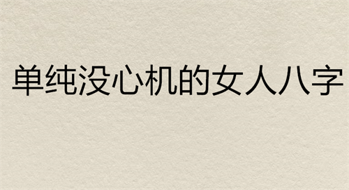 单纯没心机的女人八字 心比较狠的女人八字