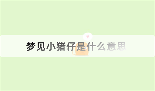梦见小猪仔是什么意思 已婚女人梦见小猪仔是什么意思