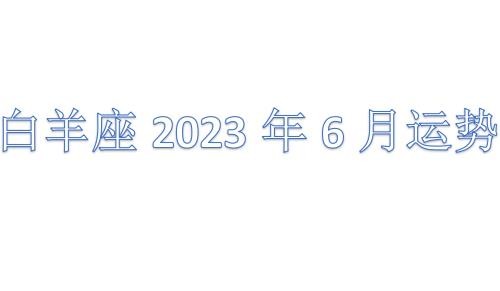 白羊座2023年6月运势详解完整版 白羊座2023年6月份感情运势