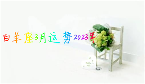 白羊座3月运势2023年 白羊座3月运势查询2023