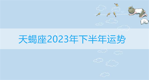 天蝎座2023年下半年运势及运程详解 天蝎座2023年下半年运势及运程女生